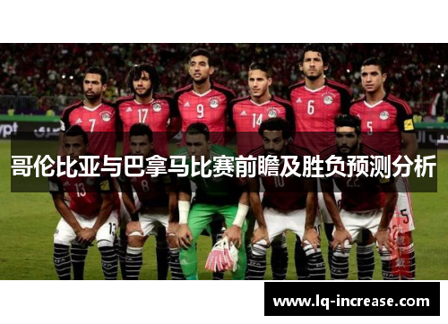 哥伦比亚与巴拿马比赛前瞻及胜负预测分析