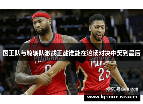 国王队与鹈鹕队激战正酣谁能在这场对决中笑到最后