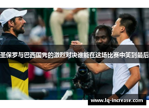 圣保罗与巴西国隽的激烈对决谁能在这场比赛中笑到最后