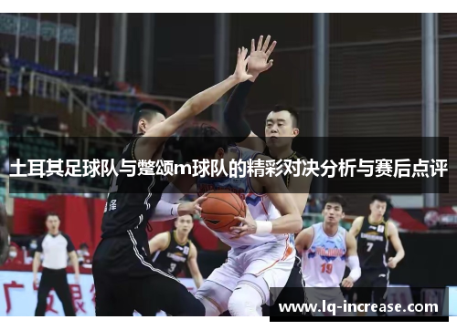 土耳其足球队与蹩颂m球队的精彩对决分析与赛后点评