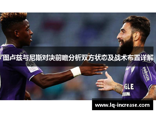 图卢兹与尼斯对决前瞻分析双方状态及战术布置详解