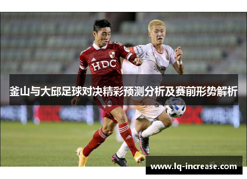 釜山与大邱足球对决精彩预测分析及赛前形势解析