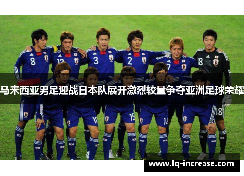 马来西亚男足迎战日本队展开激烈较量争夺亚洲足球荣耀