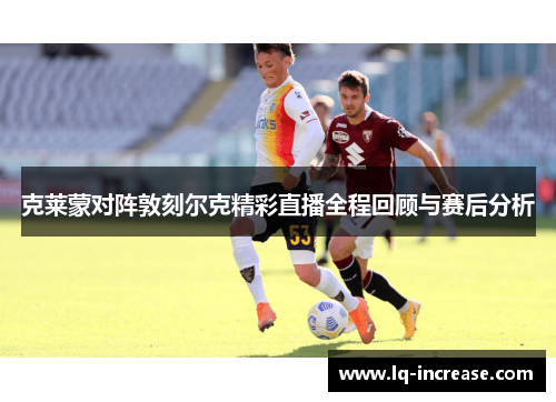 克莱蒙对阵敦刻尔克精彩直播全程回顾与赛后分析