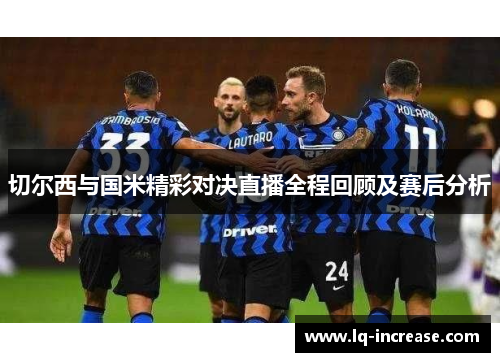 切尔西与国米精彩对决直播全程回顾及赛后分析