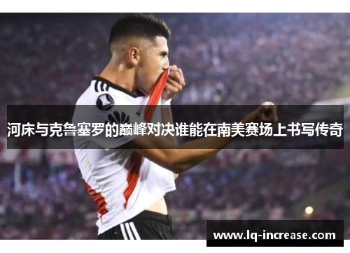 河床与克鲁塞罗的巅峰对决谁能在南美赛场上书写传奇